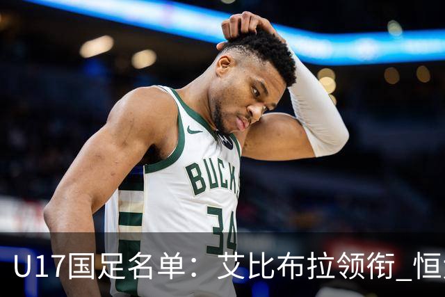 U17国足名单：艾比布拉领衔 恒大足校6人入选
